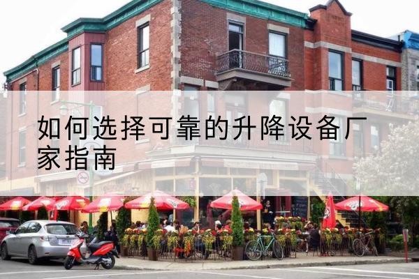 蒸湘电动升降机厂家-如何选择可靠的升降设备厂家指南