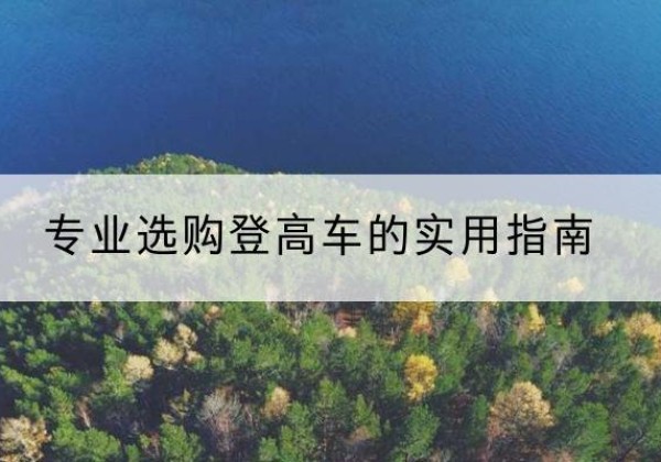 蒸湘电动登高车厂家推荐-专业选购登高车的实用指南