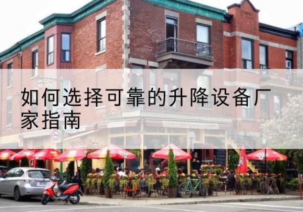 蒸湘电动升降机厂家-如何选择可靠的升降设备厂家指南